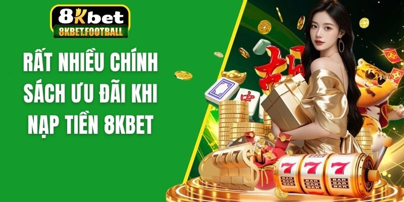 Rất nhiều chính sách ưu đãi khi nạp tiền 8KBet